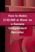How to Make $150,000 or More: as a Remote Independent Recruiter 1365154424 Book Cover