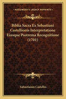 Biblia Sacra Ex Sebastiani Castellionis Interpretatione Eiusque Postrema Recognitione (1701) 1166071499 Book Cover