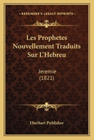 Les Prophetes Nouvellement Traduits Sur L'Hebreu: Jeremie (1821) 116771038X Book Cover