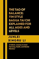 The Tao of Balance: Yin Style Bagua Tai Chi Explained for All Ages and Levels: A Holistic Journey to Inner Harmony, Health, and Martial Mastery ... Quest for Mastery in Martial Arts) B0CP297MDD Book Cover