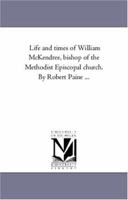 Life and Times of William McKendree, Bishop of the Methodist Episcopal Church. by Robert Paine Avol. 1 1425554636 Book Cover
