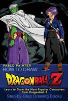 How to Draw Dragonball Z: Learn to Draw the Most Popular Characters from Dragonball Z (Step-By-Step Drawing Books) 1720848068 Book Cover