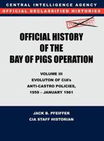 CIA Official History of the Bay of Pigs Invasion, Volume III: Participation Evolution of CIA's Anti-Castro Policies, 1951- January 1961 1780395418 Book Cover