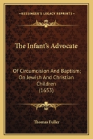 The Infant’s Advocate: Of Circumcision And Baptism; On Jewish And Christian Children 0548739021 Book Cover