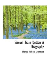 Samuel Train Dutton A Biography 1018991689 Book Cover