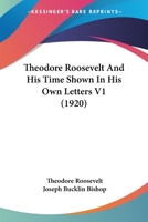 Theodore Roosevelt And His Time Shown In His Own Letters V1 0548885109 Book Cover