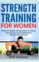 Strength Training For Women: Ultimate Weight Lifting Guide For Toning, Burning Fat, And Sculpting The Body Of Your Dreams 1793260915 Book Cover