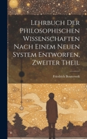 Lehrbuch Der Philosophischen Wissenschaften Nach Einem Neuen System Entworfen, Zweiter Theil 1020714654 Book Cover