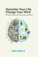 Declutter Your Life, Change Your Mind: The Path to Success, Productivity, and Peace B0G43SR4DZ Book Cover