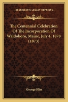 The Centennial Celebration Of The Incorporation Of Waldoboro, Maine, July 4, 1878 (1873) 1104482886 Book Cover