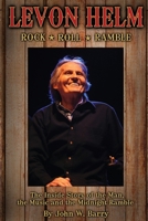 Levon Helm: Rock, Roll & Ramble: The Inside Story of the Man, the Music and the Midnight Ramble 0578306050 Book Cover