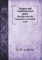 Oregon and California Land Grant Hearings Before the Committee on the Public Lands 5518664648 Book Cover