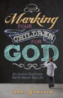 Marking Your Children for God: It's Best to Start Early But It's Never Too Late! 160683830X Book Cover