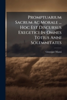 Promptuarium Sacrum AC Morale ... Hoc Est Discursus Exegetici in Omnes Totius Anni Solemnitates ... 1175457663 Book Cover