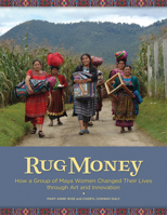 Rug Money: How a Group of Maya Women Changed Their Lives through Art and Innovation 0999051784 Book Cover