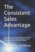 The Consistent Sales Advantage: A Practical System for Researching Prospects, Running Better Discovery Calls, Handling Objections, Writing Winning Proposals, and Closing More Business B0HMFT9H2Y Book Cover