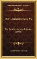 Die Geschichte Jesu V2: Die Geschichte Jesu, Erlautert (1904) 1120498910 Book Cover