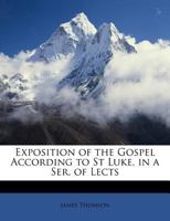 Exposition of the Gospel According to St Luke, in a Ser. of Lects 1021362662 Book Cover