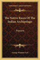 The Native Races of the Indian Archipelago: Papuans 1163275557 Book Cover