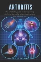 Arthritis: The ultimate guide to Conquering Arthritis Naturally when Medications and Surgery fail B087SDLT6V Book Cover
