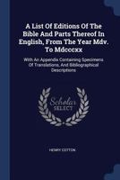 A List of Editions of the Bible and Parts Thereof in English, from the Year MDV. to MDCCCXX: With an Appendix Containing Specimens of Translations, and Bibliographical Descriptions 1377000745 Book Cover