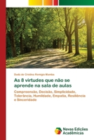 As 8 virtudes que não se aprende na sala de aulas: Compreensão, Decisão, Simplicidade, Tolerância, Humildade, Empatia, Resiliência e Sinceridade 6203467383 Book Cover