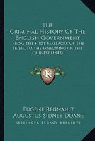 The Criminal History of the English Government: From the First Massacre of the Irish, to the Poisoning of the Chinese 1141953420 Book Cover