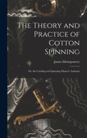 The Theory and Practice of Cotton Spinning: Or, the Carding and Spinning Master's Assistant 1016965885 Book Cover