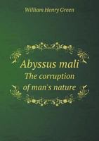 Abyssus Mali, or the Corruption of Man's Nature: Briefly Handled in Some of Its Principal Parts; Grounded Upon Psal; 14; 1, 2, 3; Together With Man's ... Jesus Christ on Acts 16: 31 1013704223 Book Cover