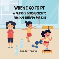When I Go to PT: A Friendly Introduction to Physical Therapy For Kids B0FPDR8P55 Book Cover