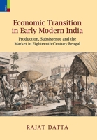 Economic Transition in Early Modern India: Production, Subsistence and the Market in Eighteenth-Century Bengal 9361775367 Book Cover