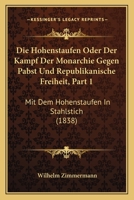 Die Hohenstaufen Oder Der Kampf Der Monarchie Gegen Pabst Und Republikanische Freiheit, Part 1: Mit Dem Hohenstaufen In Stahlstich (1838) 1120487560 Book Cover