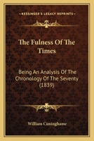The Fulness Of The Times: Being An Analysis Of The Chronology Of The Seventy 1437330258 Book Cover