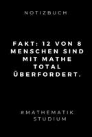 Notizbuch Fakt: 12 VON 8 MENSCHEN SIND MIT MATHE TOTAL �BERFORDERT.: A5 Studienplaner zum Mathematik Studium - Notizbuch f�r Mathematiker - witziger Spruch zum Abitur - Studienbeginn - Erstes Semester 1695340256 Book Cover
