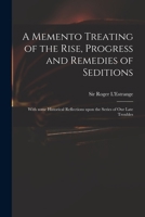 A Memento Treating of the Rise, Progress and Remedies of Seditions: With Some Historical Reflections Upon the Series of Our Late Troubles 1014570530 Book Cover