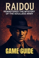 RAIDOU REMASTERED THE MYSTERY OF THE SOULLESS ARMY GAME GUIDE: Unlock Every Secret, Mission, Side Quests, and Dominate the Battles B0FB366CDP Book Cover
