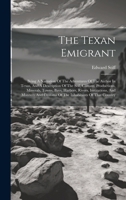 The Texan Emigrant: Being A Narration Of The Adventures Of The Author In Texas, And A Description Of The Soil, Climate, Productions, Minerals, Towns, ... Customs Of The Inhabitants Of That Country 1019715553 Book Cover