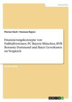 Finanzierungskonzepte von Fußballvereinen. FC Bayern München, BVB Borussia Dortmund und Bayer Leverkusen im Vergleich 3668279098 Book Cover