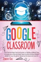 Google Classroom: The Effective Practical System to Rapidly Implement and Innovate your Remote Digital Teaching Skills and be a Brilliant Model for your Students, receiving the Deserved Awards. B08JDTR18X Book Cover