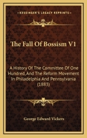 The Fall Of Bossism V1: A History Of The Committee Of One Hundred, And The Reform Movement In Philadelphia And Pennsylvania 1167213300 Book Cover