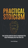Practical Stoicism : Your Action Guide On How To Implement The Stoic Philosophy Into Your Own Life 1646962559 Book Cover