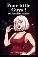Poor Little Guys !: 10 Femdom stories B0GV8SH1NS Book Cover