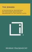 The Joiners; a Sociological Description of Voluntary Association Membership in the United States 1258275473 Book Cover