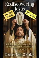 Rediscovering Jesus: A 30-Day Catholic Prayer Guide to Finding the Real Presence in the Eucharist B0FHM91KK6 Book Cover
