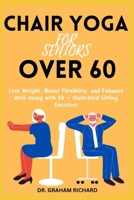 Chair Yoga for Seniors Over 60: Lose Weight, Boost Flexibility, and Enhance Well-being with 50 + Illustrated Sitting Exercises B0CVLCF279 Book Cover