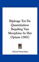 Bijdrage Tot De Quantitatieve Bepaling Van Morphine In Het Opium (1901) 116004628X Book Cover