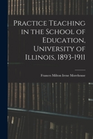 Practice teaching in the School of education, University of Illinois, 1893-1911 1015370799 Book Cover