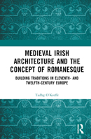 Medieval Irish Architecture and the Concept of Romanesque: Building Traditions in Eleventh- and Twelfth-Century Europe 1032578912 Book Cover