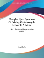 Thoughts Upon Questions Of Existing Controversy, In Letters To A Friend: No. 1, Baptismal Regeneration 1162039140 Book Cover