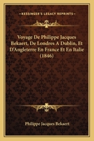 Voyage De Philippe Jacques Bekaert, De Londres A Dublin, Et D'Angleterre En France Et En Italie (1846) 1160758794 Book Cover